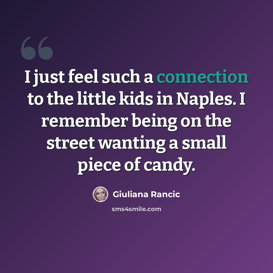 “I just feel such a connection to the little kids in Naples. I remember being on the street wanting a small piece of candy.” quote by Giuliana Rancic