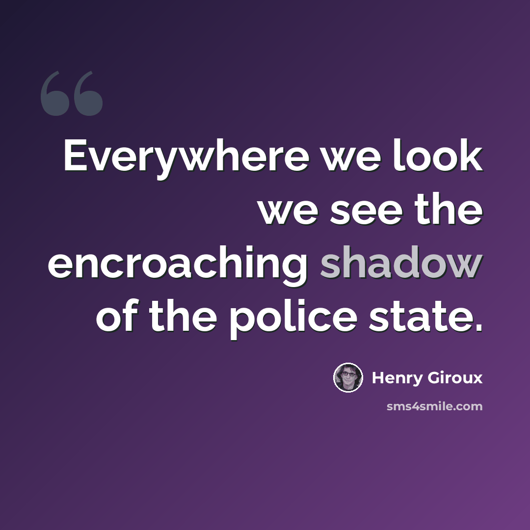 “Everywhere we look we see the encroaching shadow of the police state.” quote by Henry Giroux