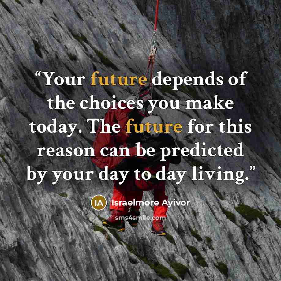 “Your future depends of the choices you make today. The future for this reason can be predicted by your day to day living.” quote by Israelmore Ayivor