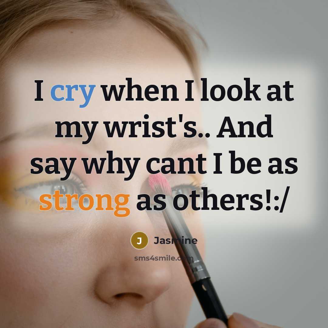 “I cry when I look at my wrist's.. And say why cant I be as strong as others!:/” quote by Jasmine