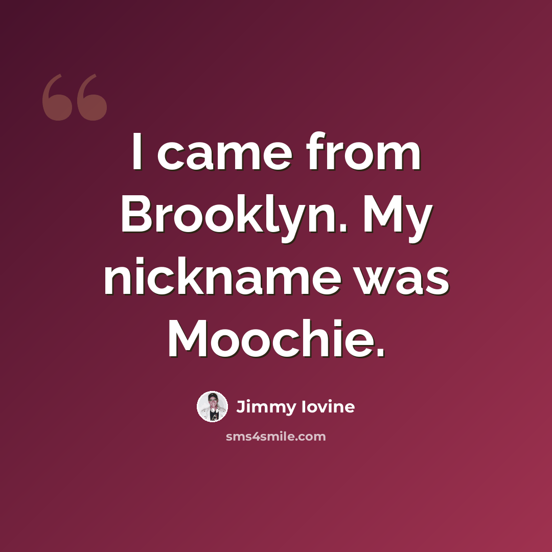 “I came from Brooklyn. My nickname was Moochie.” quote by Jimmy Iovine