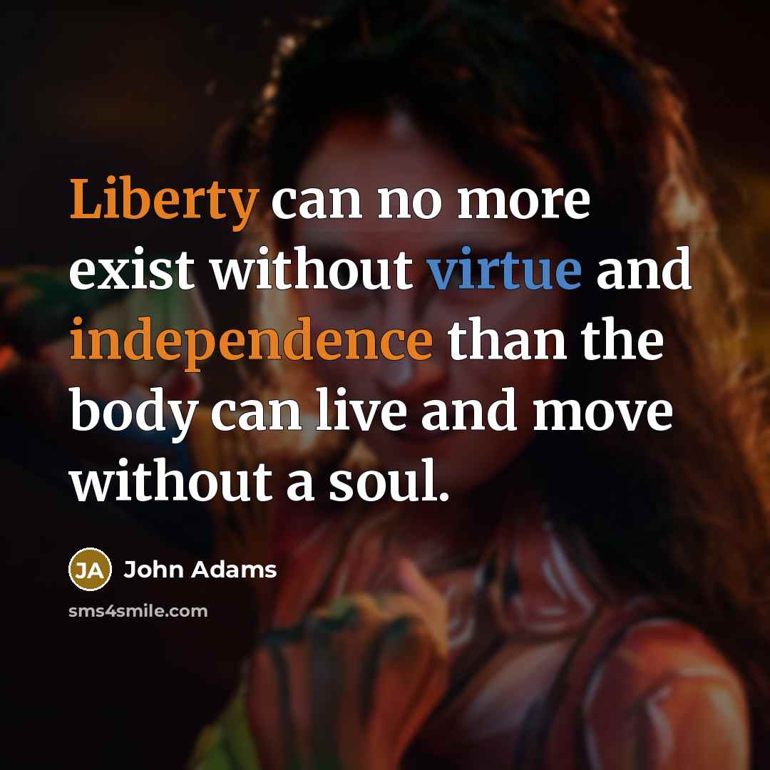 “Liberty can no more exist without virtue and independence than the body can live and move without a soul.” quote by John Adams