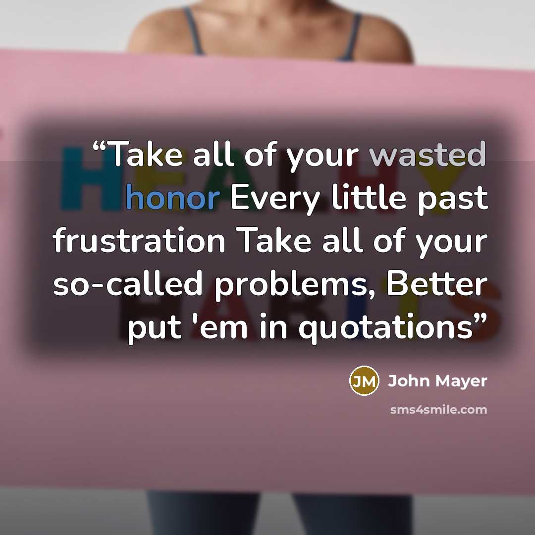 “Take all of your wasted honor Every little past frustration Take all of your so-called problems, Better put 'em in quotations” quote by John Mayer