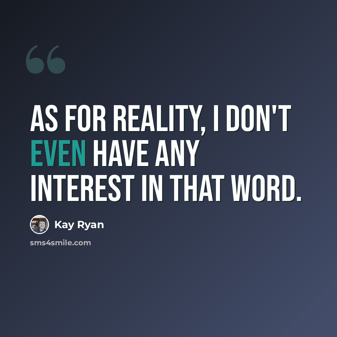 “As for reality, I don't even have any interest in that word.” quote by Kay Ryan