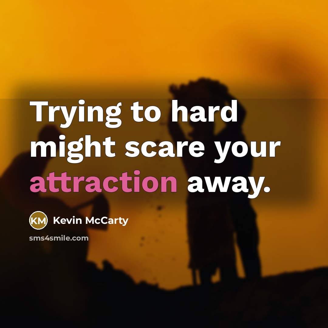 “Trying to hard might scare your attraction away.” quote by Kevin McCarty