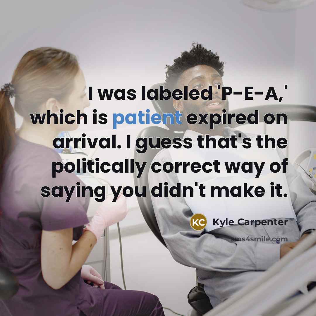 “I was labeled 'P-E-A,' which is patient expired on arrival. I guess that's the politically correct way of saying you didn't make it.” quote by Kyle Carpenter
