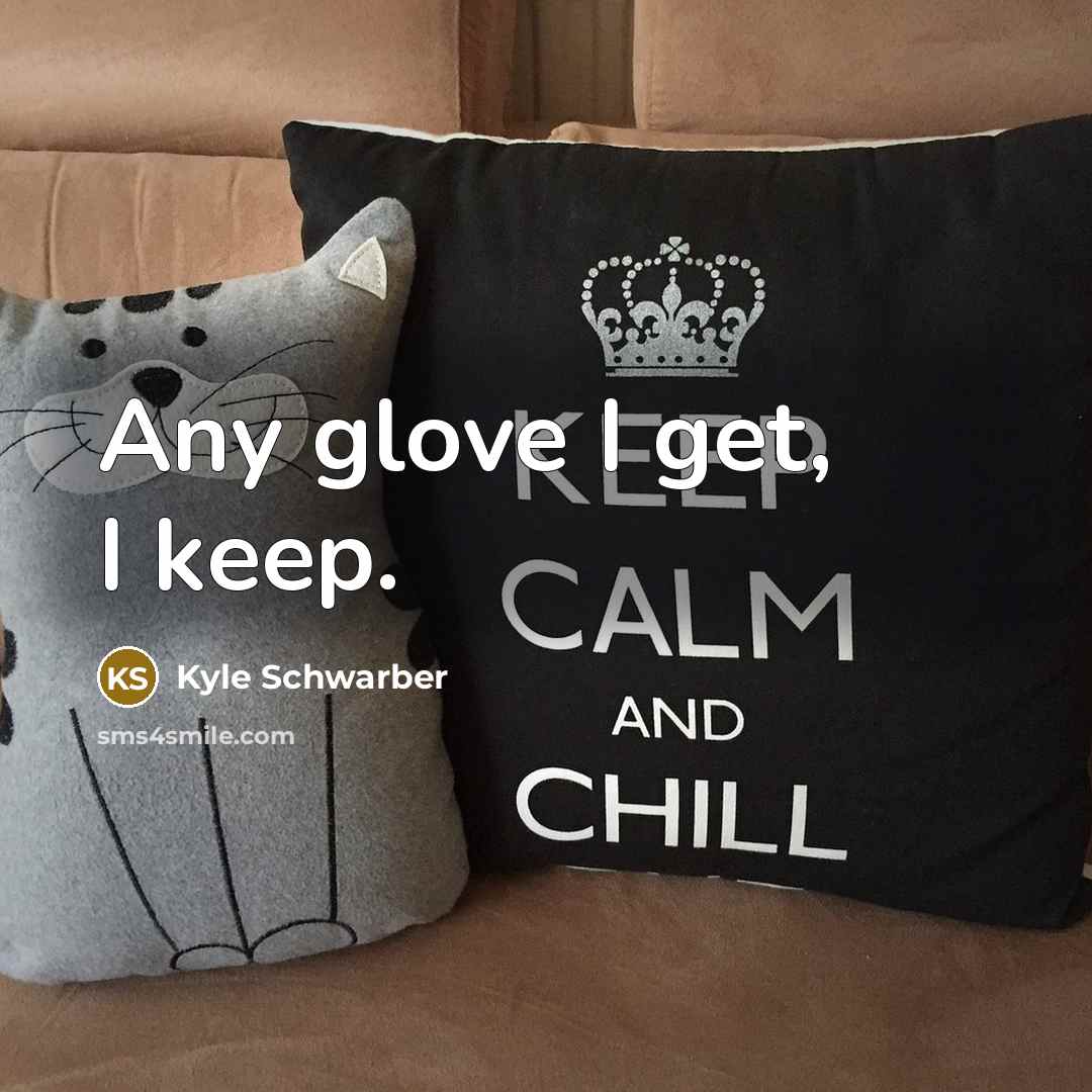 “Any glove I get, I keep.” quote by Kyle Schwarber