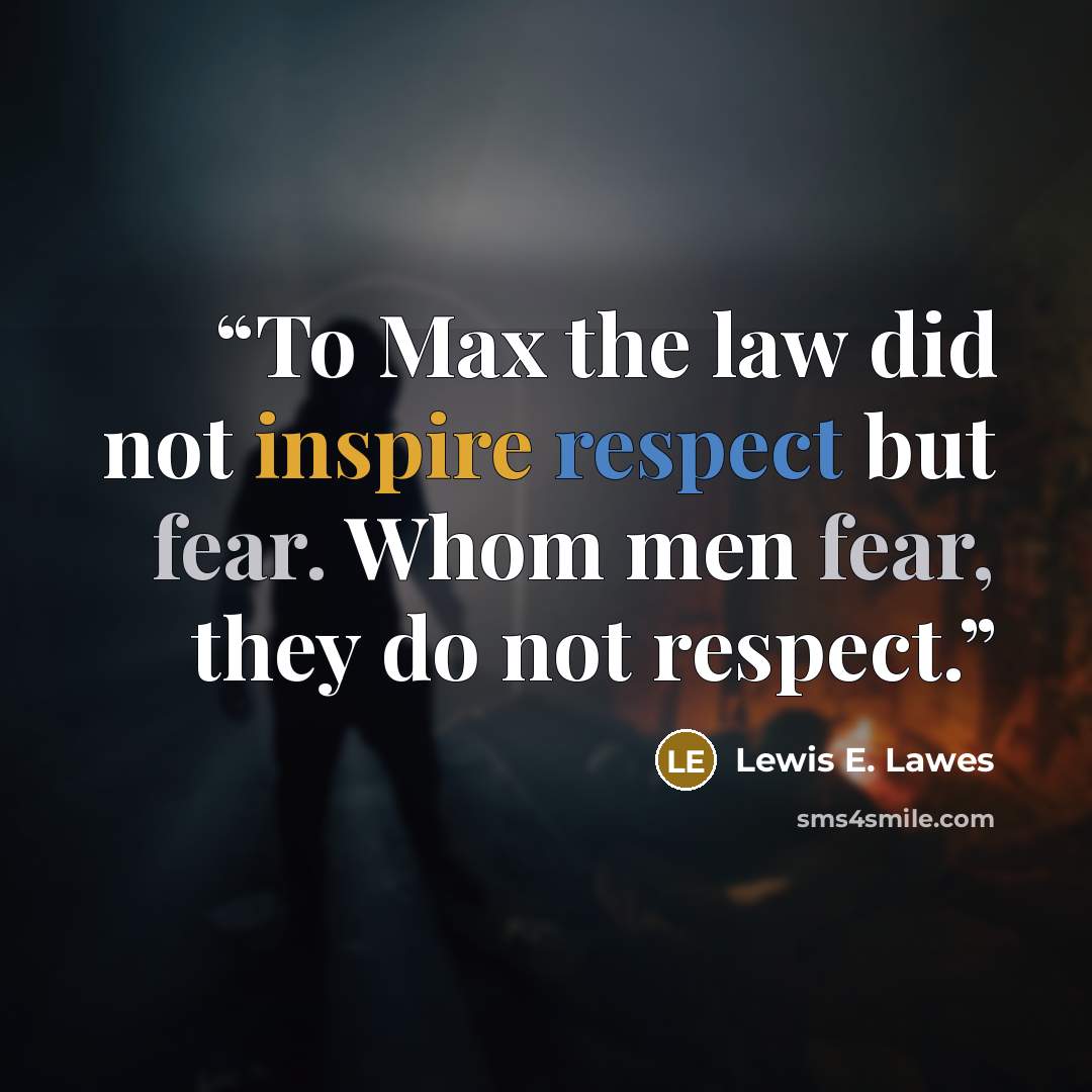 “To Max the law did not inspire respect but fear. Whom men fear, they do not respect.” quote by Lewis E. Lawes