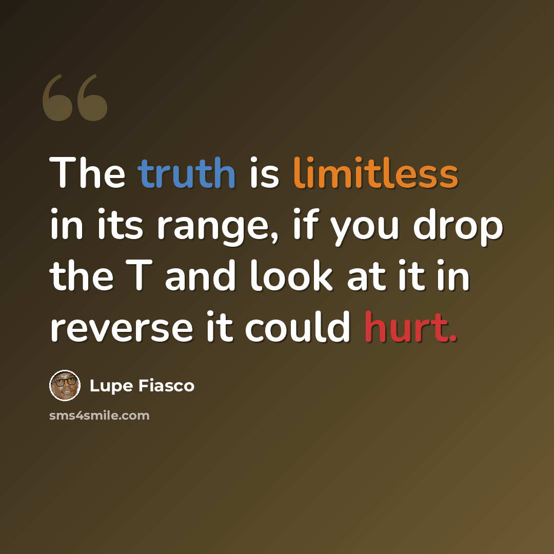 “The truth is limitless in its range, if you drop the T and look at it in reverse it could hurt.” quote by Lupe Fiasco