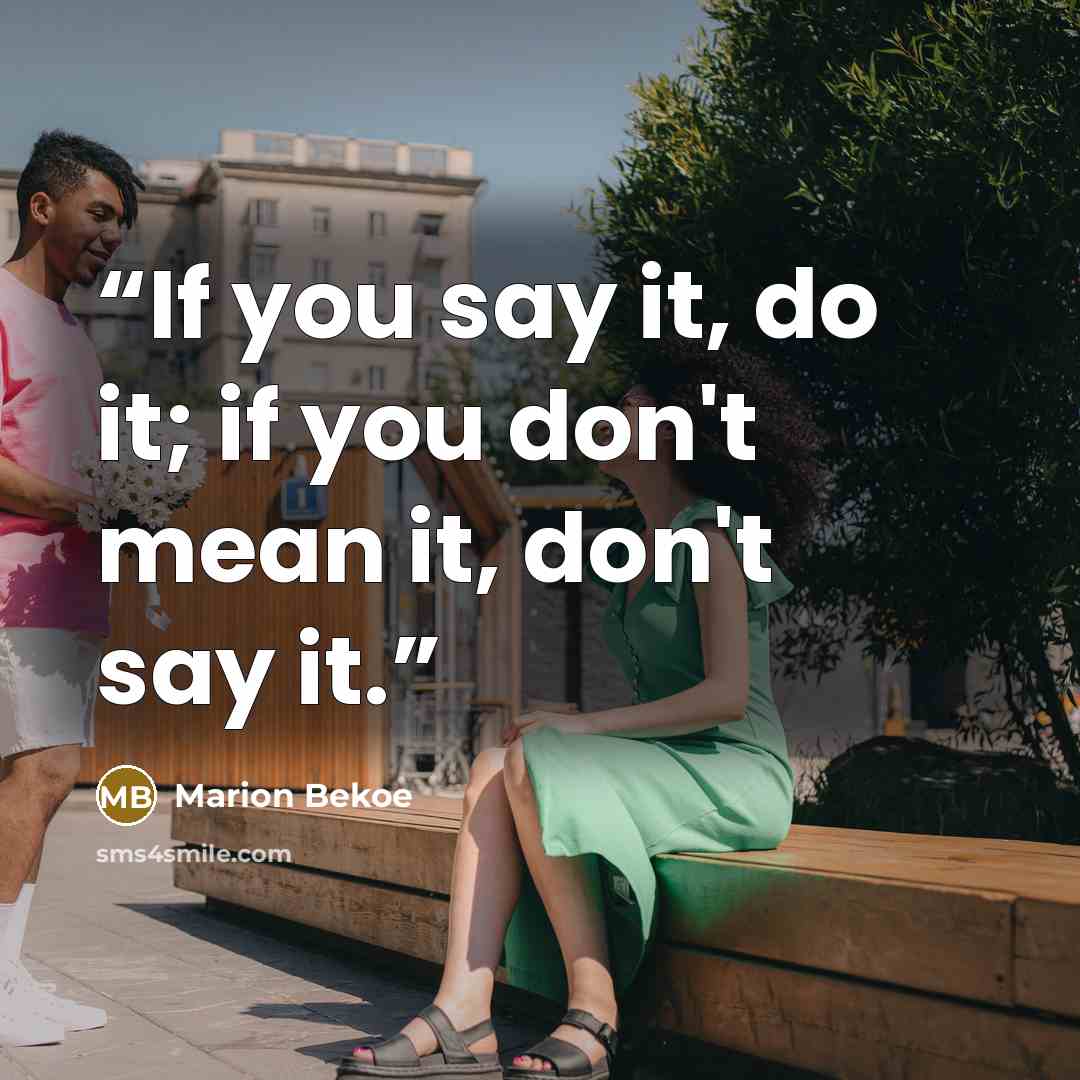 “If you say it, do it; if you don't mean it, don't say it.” quote by Marion Bekoe