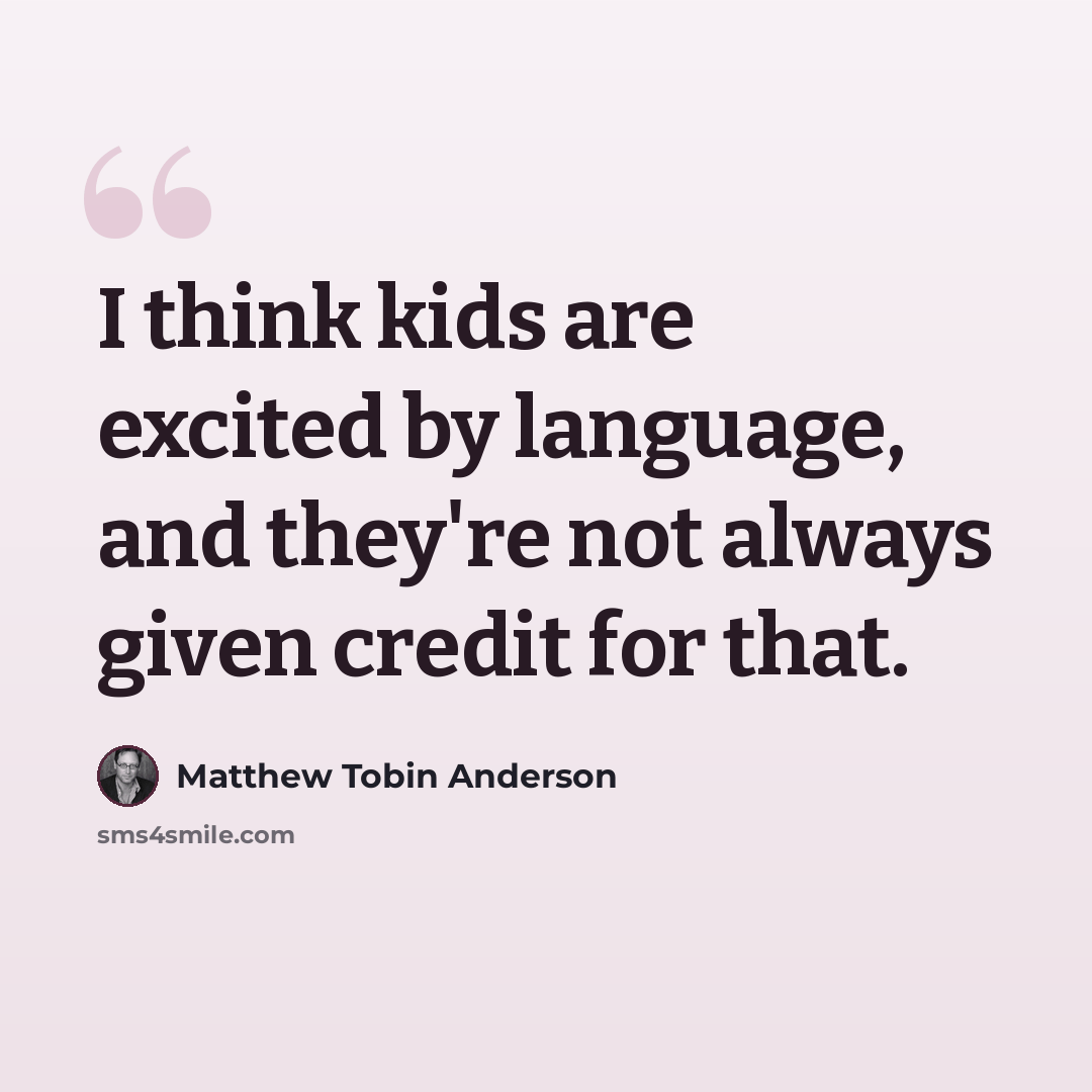 “I think kids are excited by language, and they're not always given credit for that.” quote by Matthew Tobin Anderson