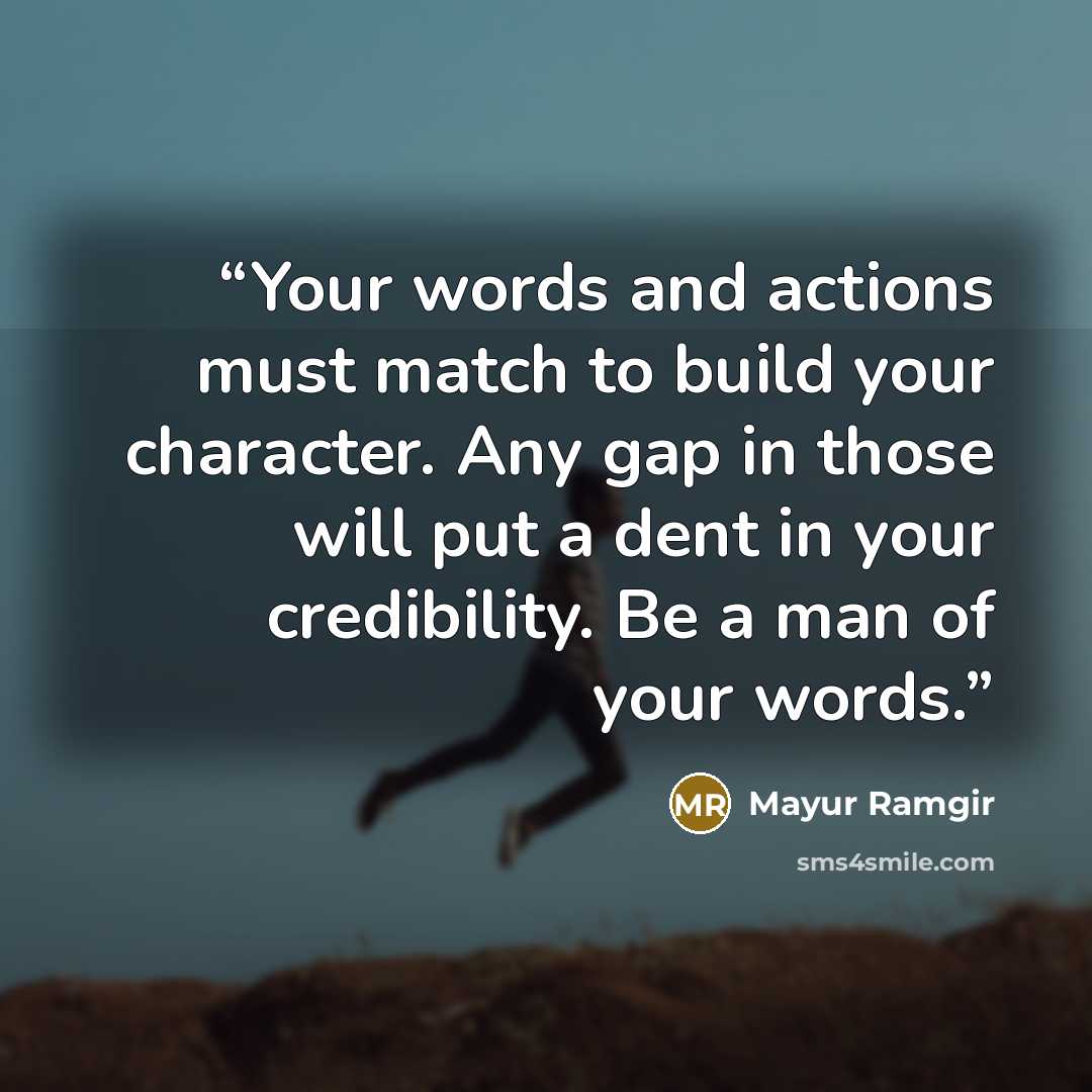“Your words and actions must match to build your character. Any gap in those will put a dent in your credibility. Be a man of your words.” quote by Mayur Ramgir