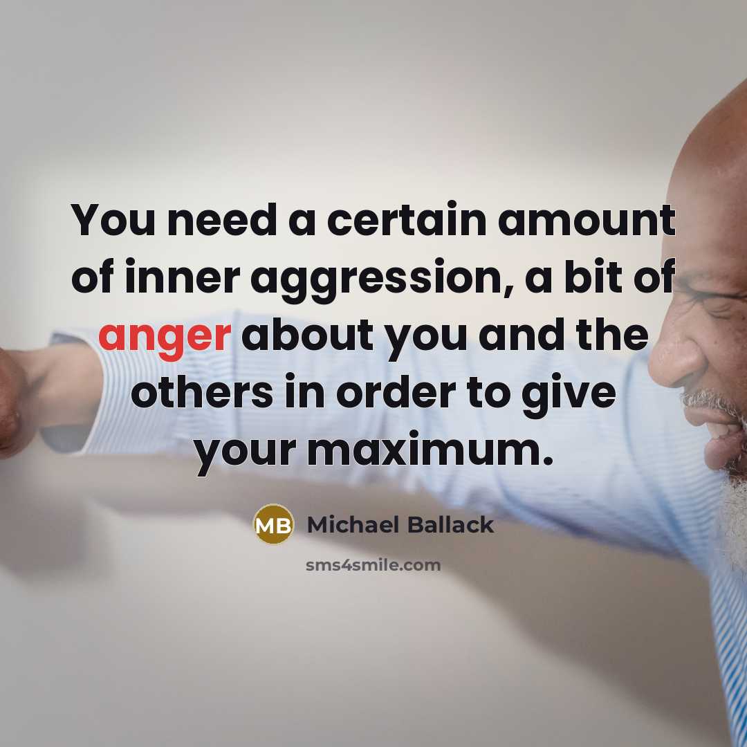 “You need a certain amount of inner aggression, a bit of anger about you and the others in order to give your maximum.” quote by Michael Ballack