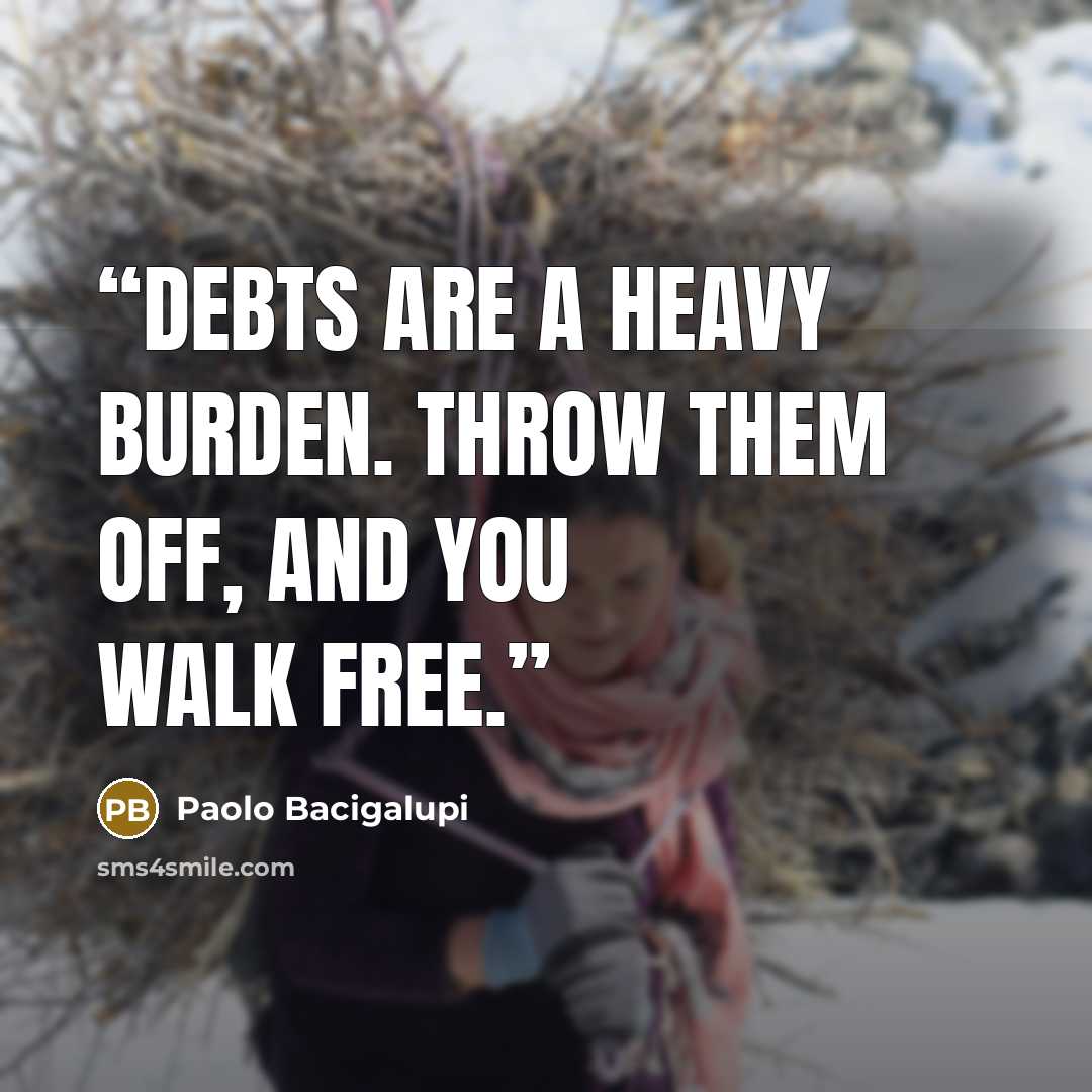 “Debts are a heavy burden. Throw them off, and you walk free.” quote by Paolo Bacigalupi