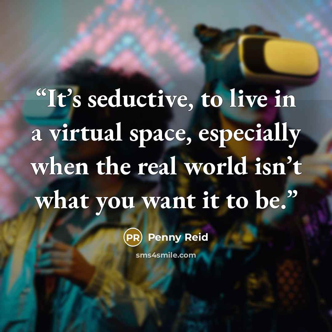 “It’s seductive, to live in a virtual space, especially when the real world isn’t what you want it to be.” quote by Penny Reid