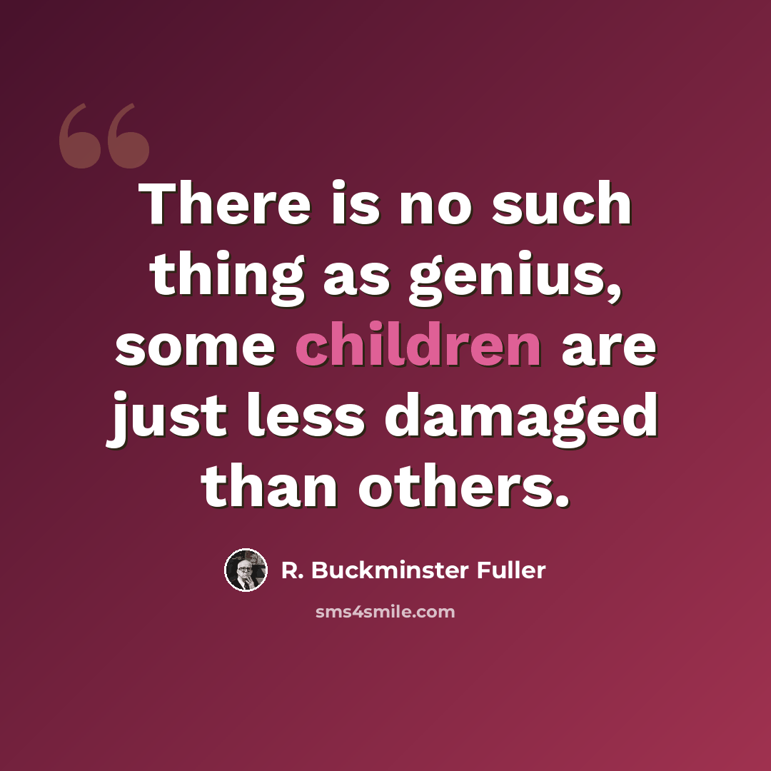 “There is no such thing as genius, some children are just less damaged than others.” quote by R. Buckminster Fuller