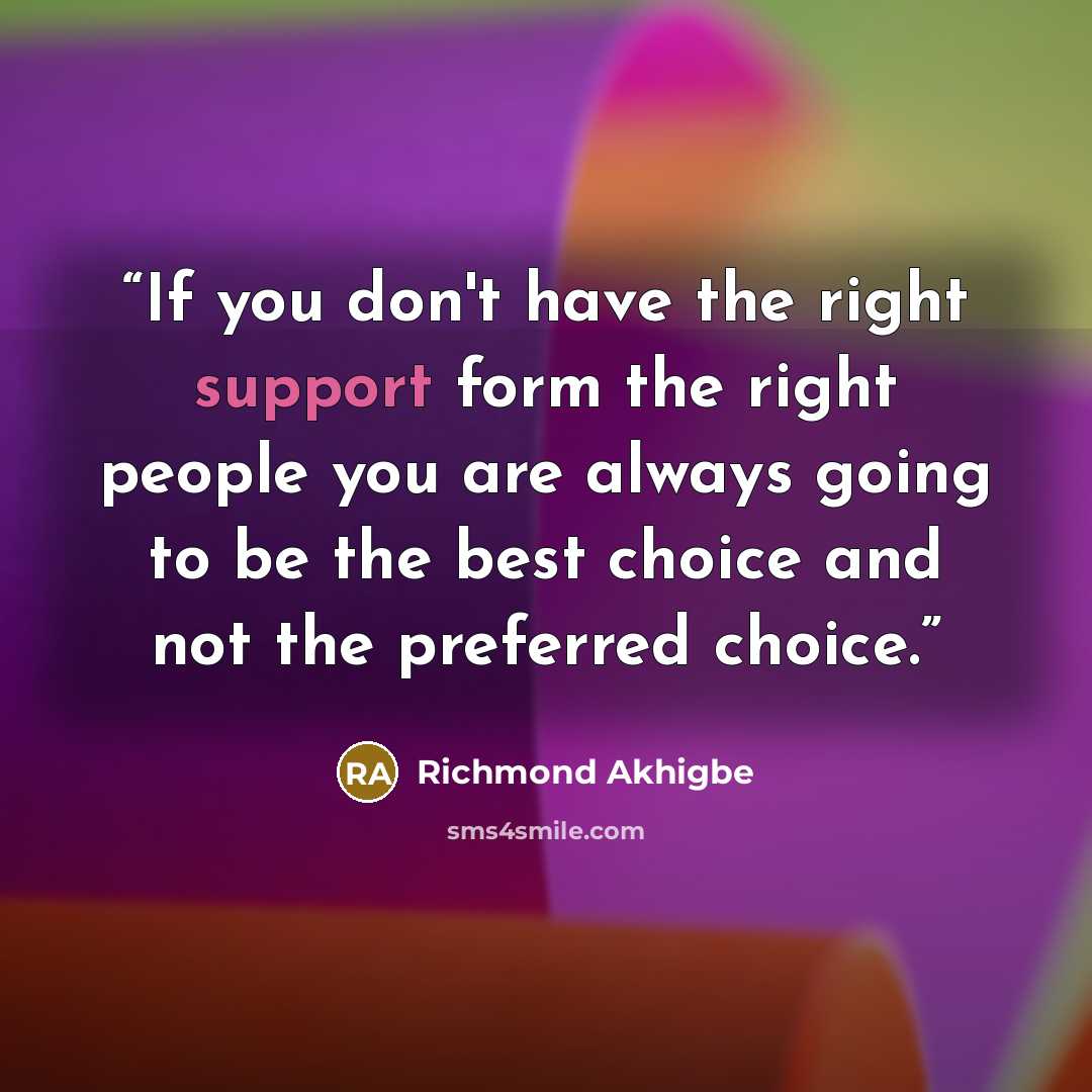 “If you don't have the right support form the right people you are always going to be the best choice and not the preferred choice.” quote by Richmond Akhigbe