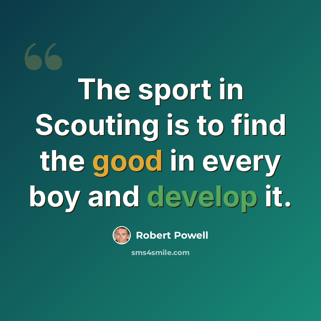 “The sport in Scouting is to find the good in every boy and develop it.” quote by Robert Powell