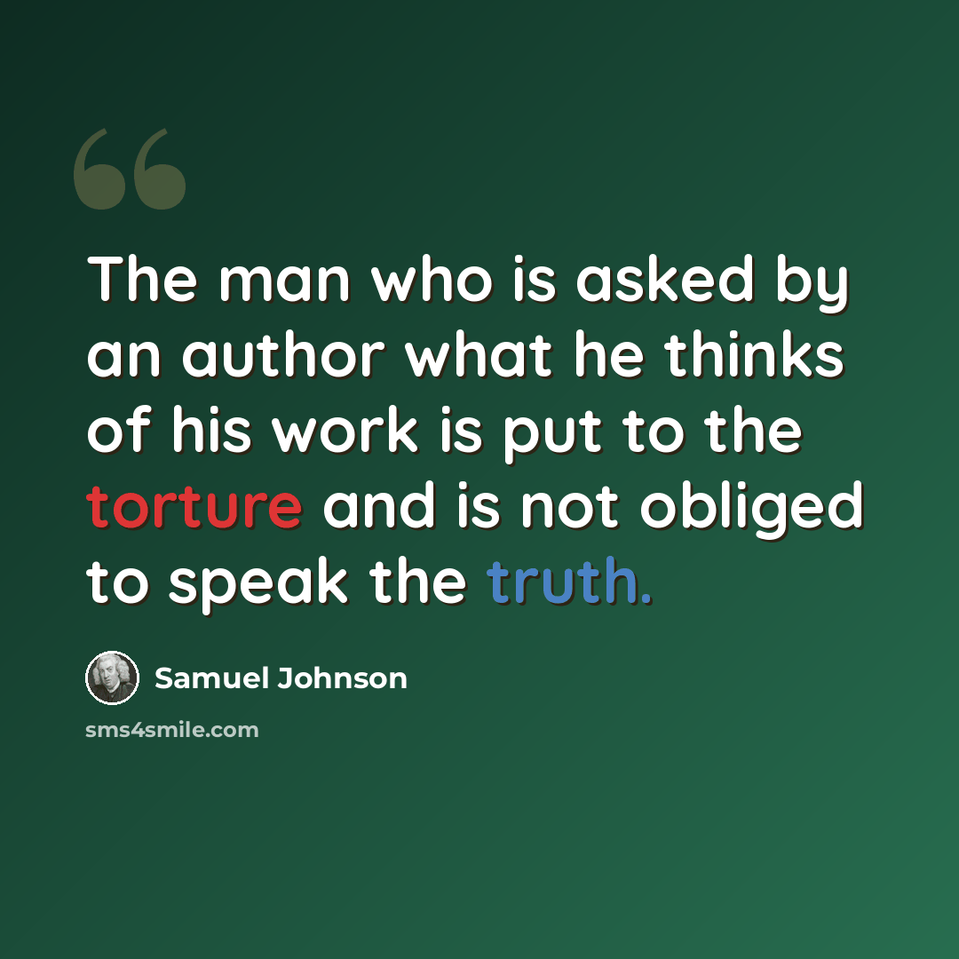 “The man who is asked by an author what he thinks of his work is put to the torture and is not obliged to speak the truth.” quote by Samuel Johnson