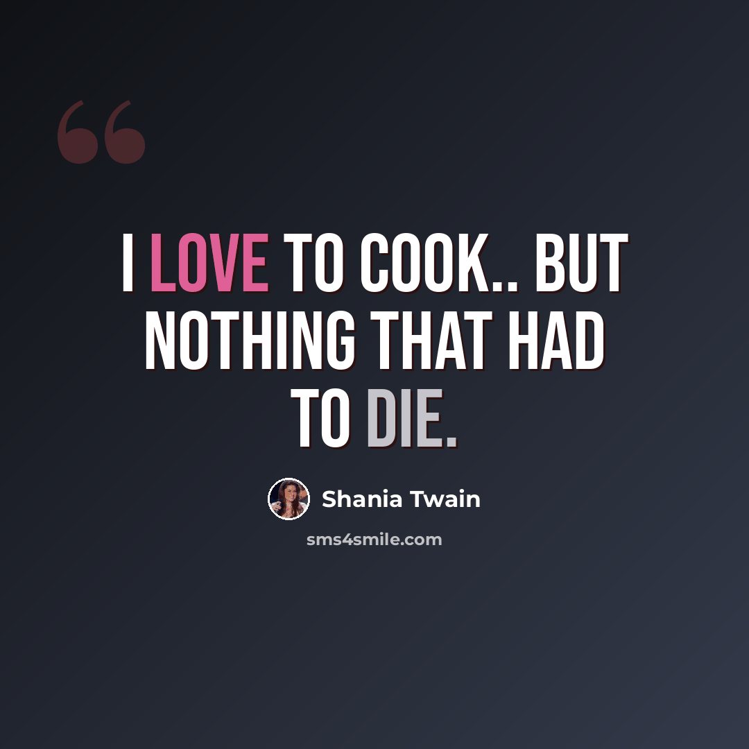“I love to cook.. but nothing that had to die.” quote by Shania Twain