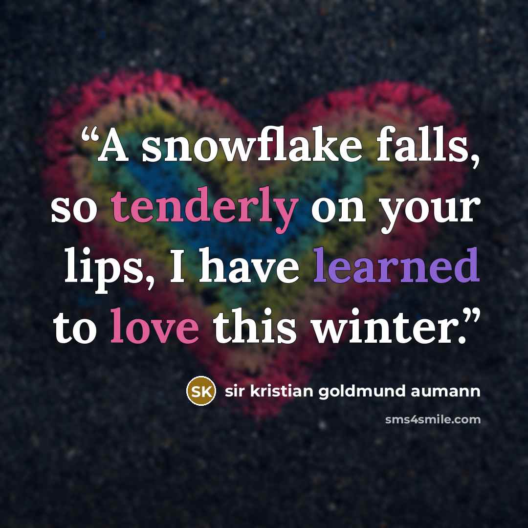 “A snowflake falls, so tenderly on your lips, I have learned to love this winter.” quote by Sir Kristian Goldmund Aumann