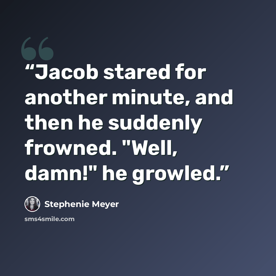 “Jacob stared for another minute, and then he suddenly frowned. "Well, damn!" he growled.” quote by Stephenie Meyer