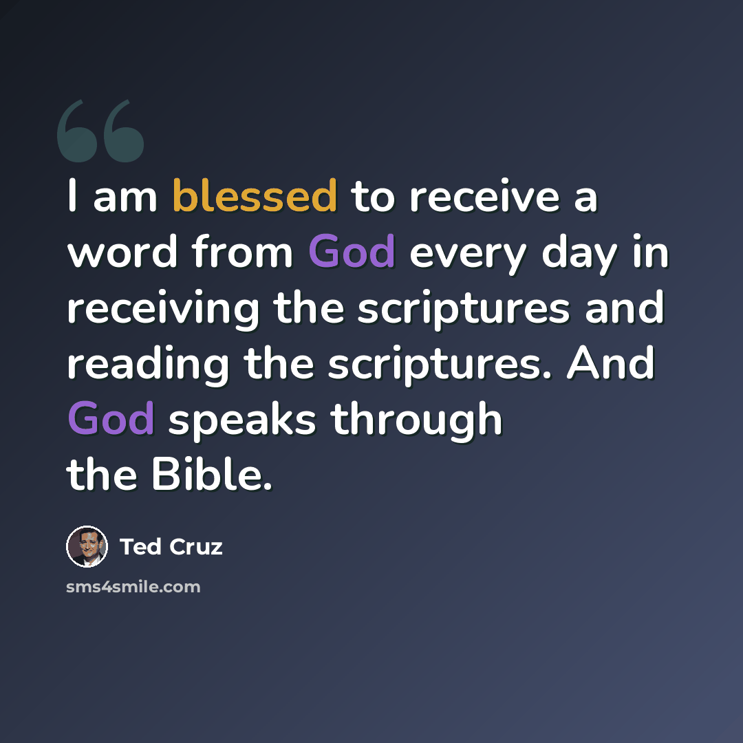 “I am blessed to receive a word from God every day in receiving the scriptures and reading the scriptures. And God speaks through the Bible.” quote by Ted Cruz