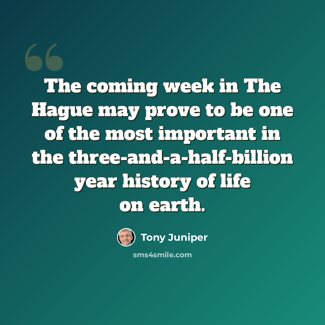 “The coming week in The Hague may prove to be one of the most important in the three-and-a-half-billion year history of life on earth.” quote by Tony Juniper
