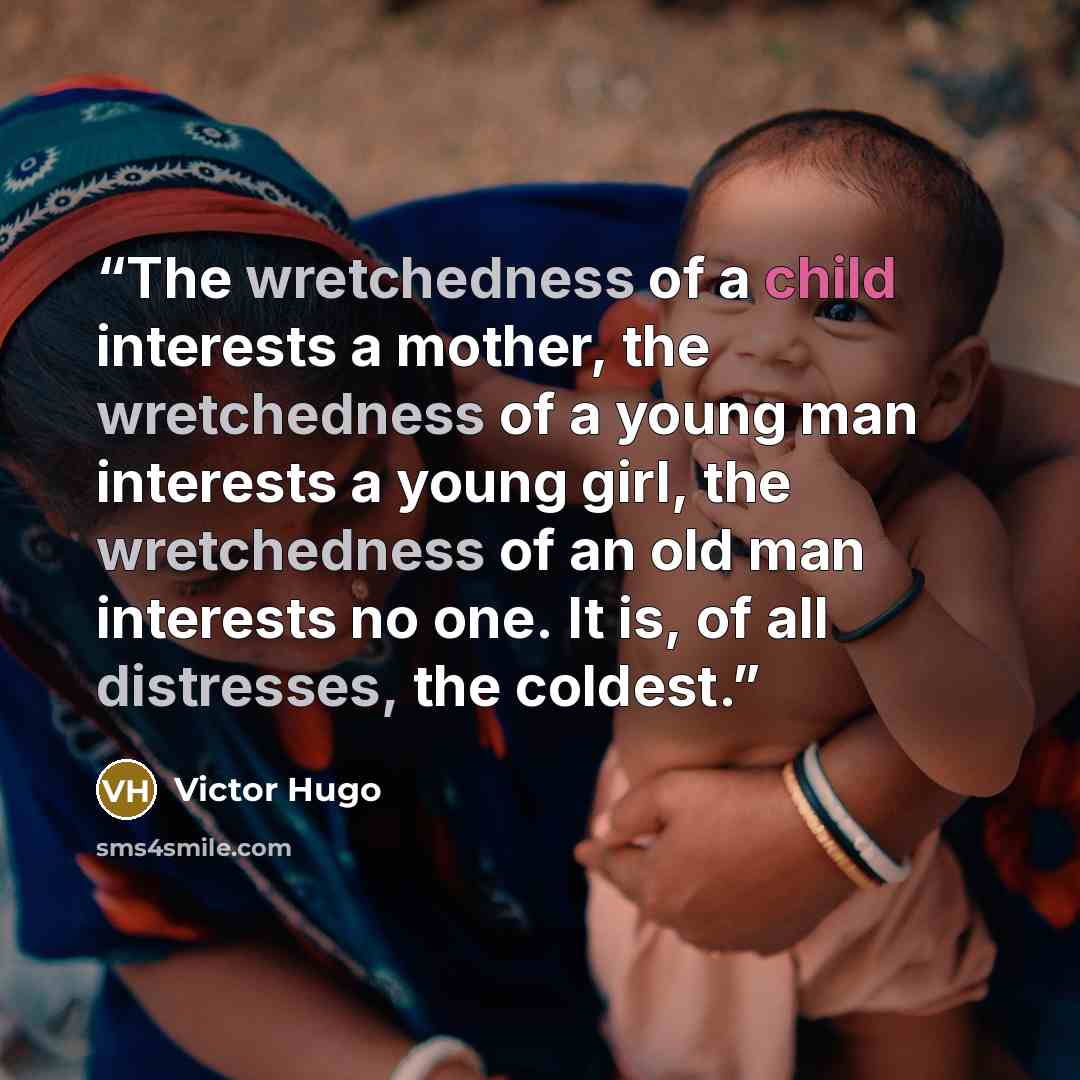 “The wretchedness of a child interests a mother, the wretchedness of a young man interests a young girl, the wretchedness of an old man interests no one. It is, of all distresses, the coldest.” quote by Victor Hugo