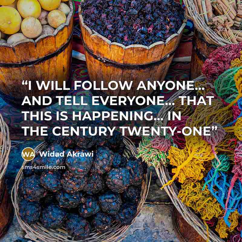 “I WILL FOLLOW ANYONE... AND TELL EVERYONE... THAT THIS IS HAPPENING... IN THE CENTURY TWENTY-ONE” quote by Widad Akrawi