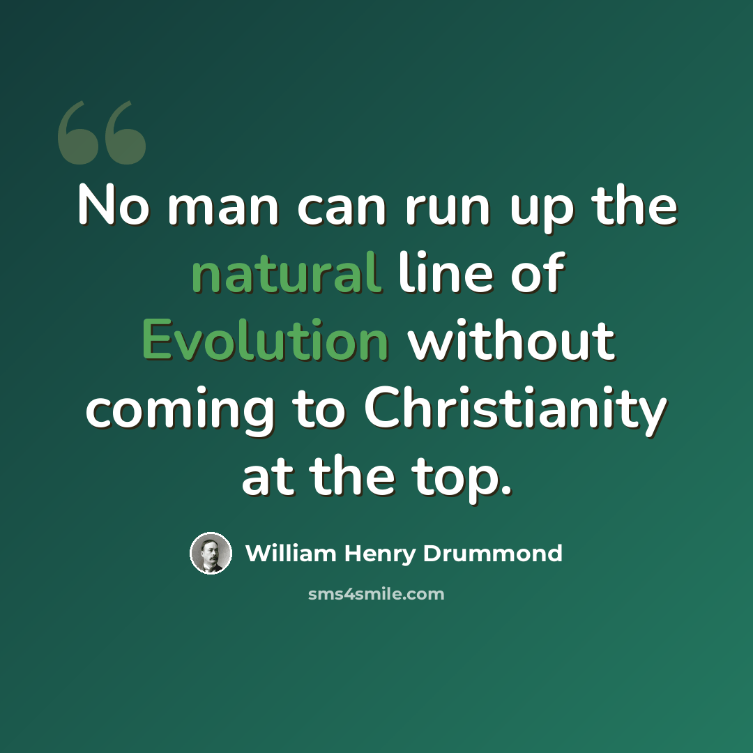 “No man can run up the natural line of Evolution without coming to Christianity at the top.” quote by William Henry Drummond