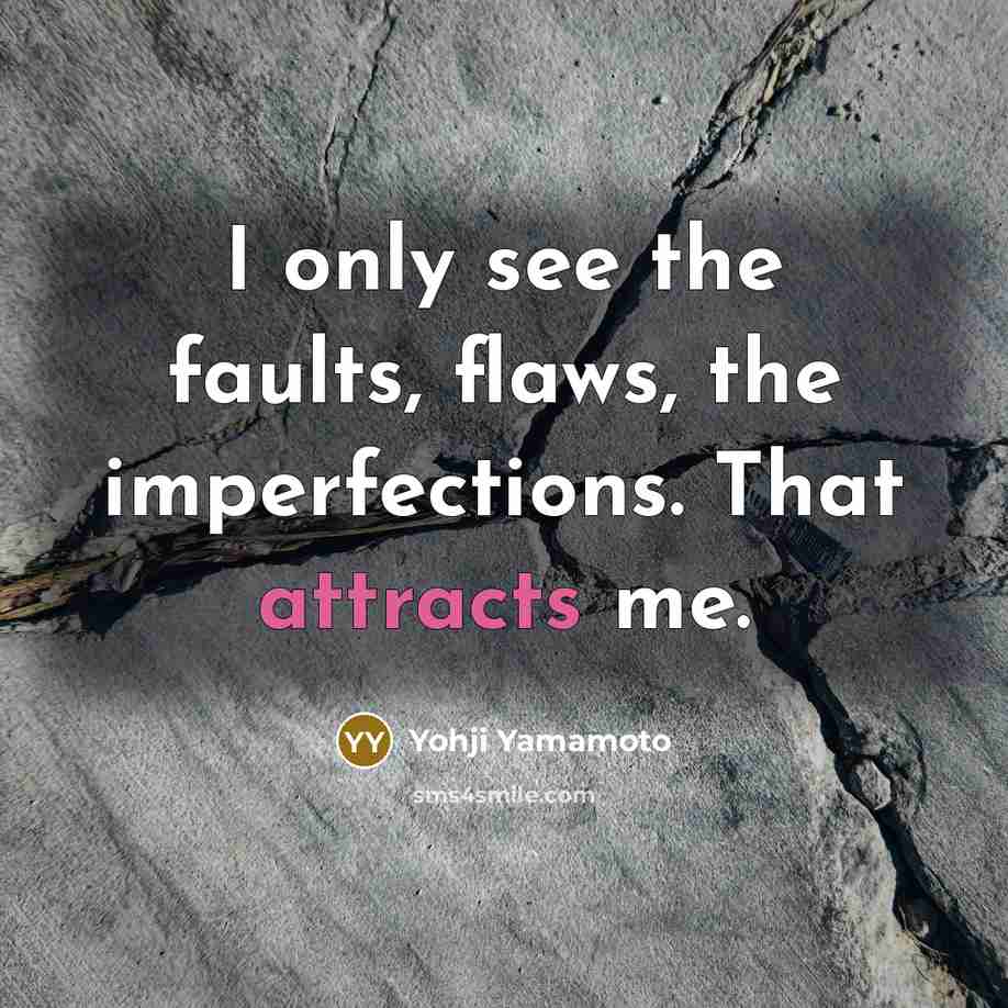 “I only see the faults, flaws, the imperfections. That attracts me.” quote by Yohji Yamamoto