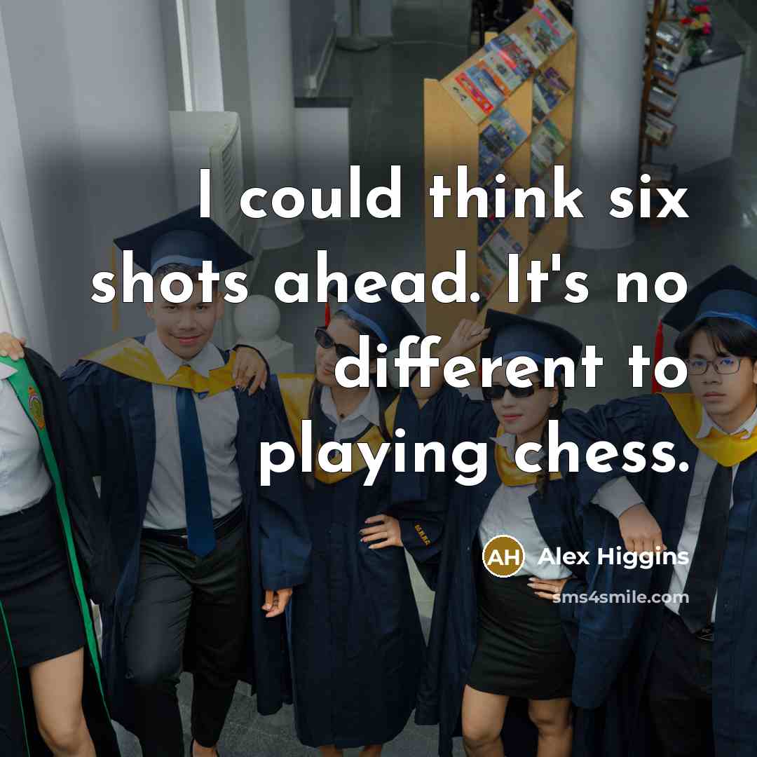 “I could think six shots ahead. It's no different to playing chess.” quote by Alex Higgins
