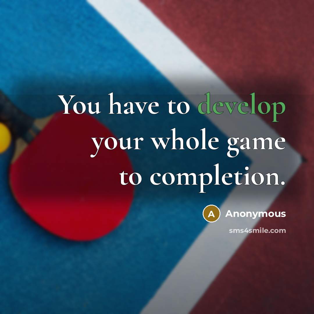 “You have to develop your whole game to completion.” quote by Anonymous