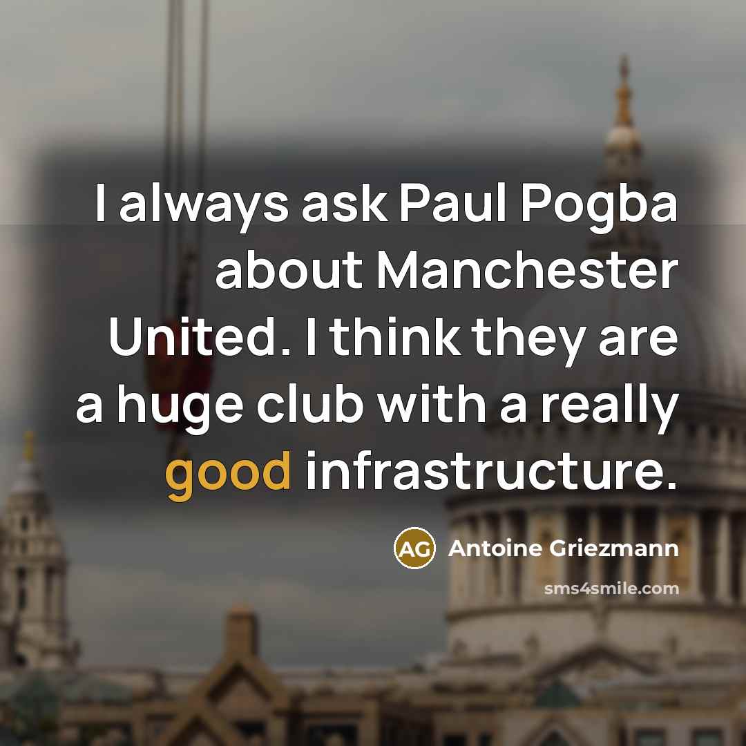 “I always ask Paul Pogba about Manchester United. I think they are a huge club with a really good infrastructure.” quote by Antoine Griezmann