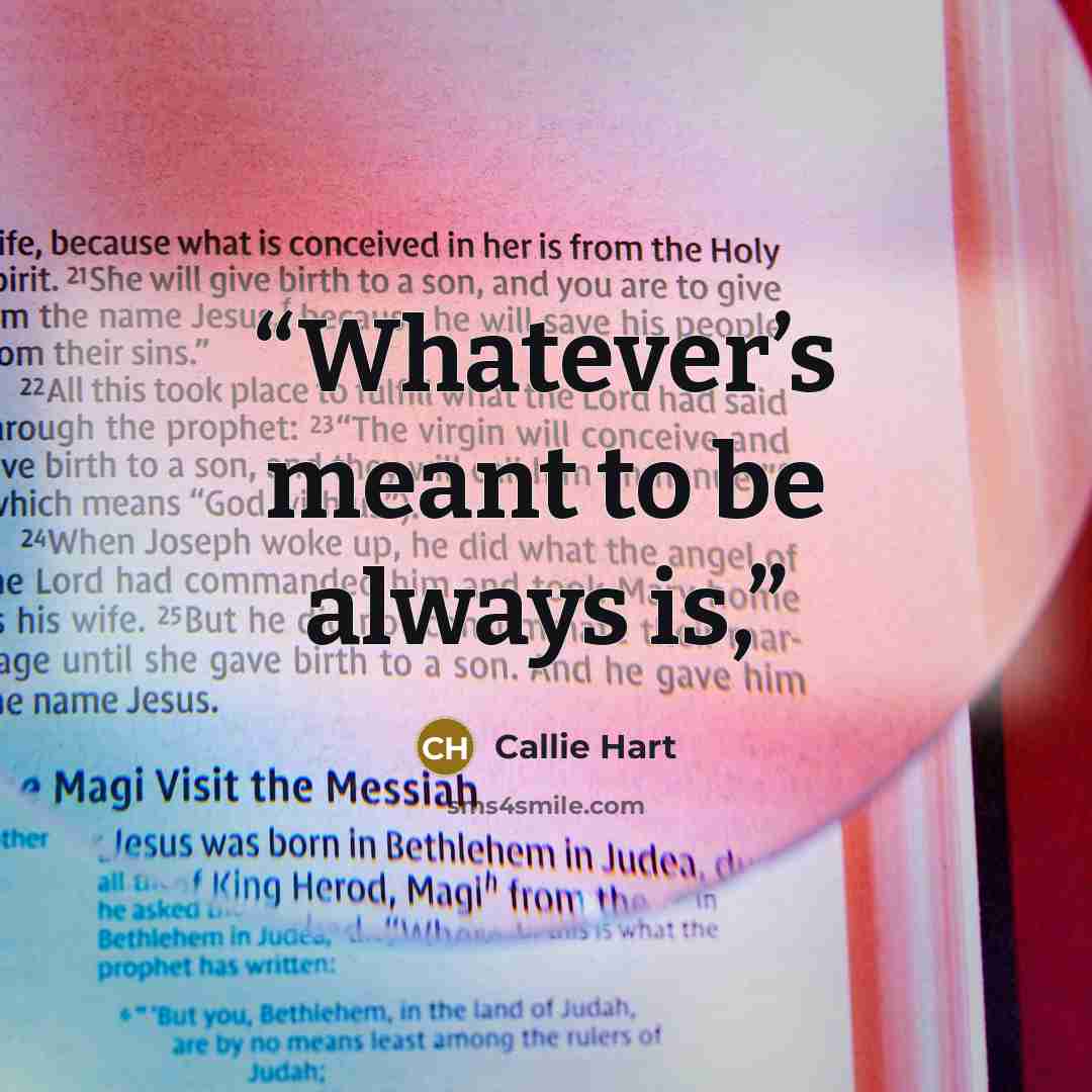 “Whatever’s meant to be always is,” quote by Callie Hart