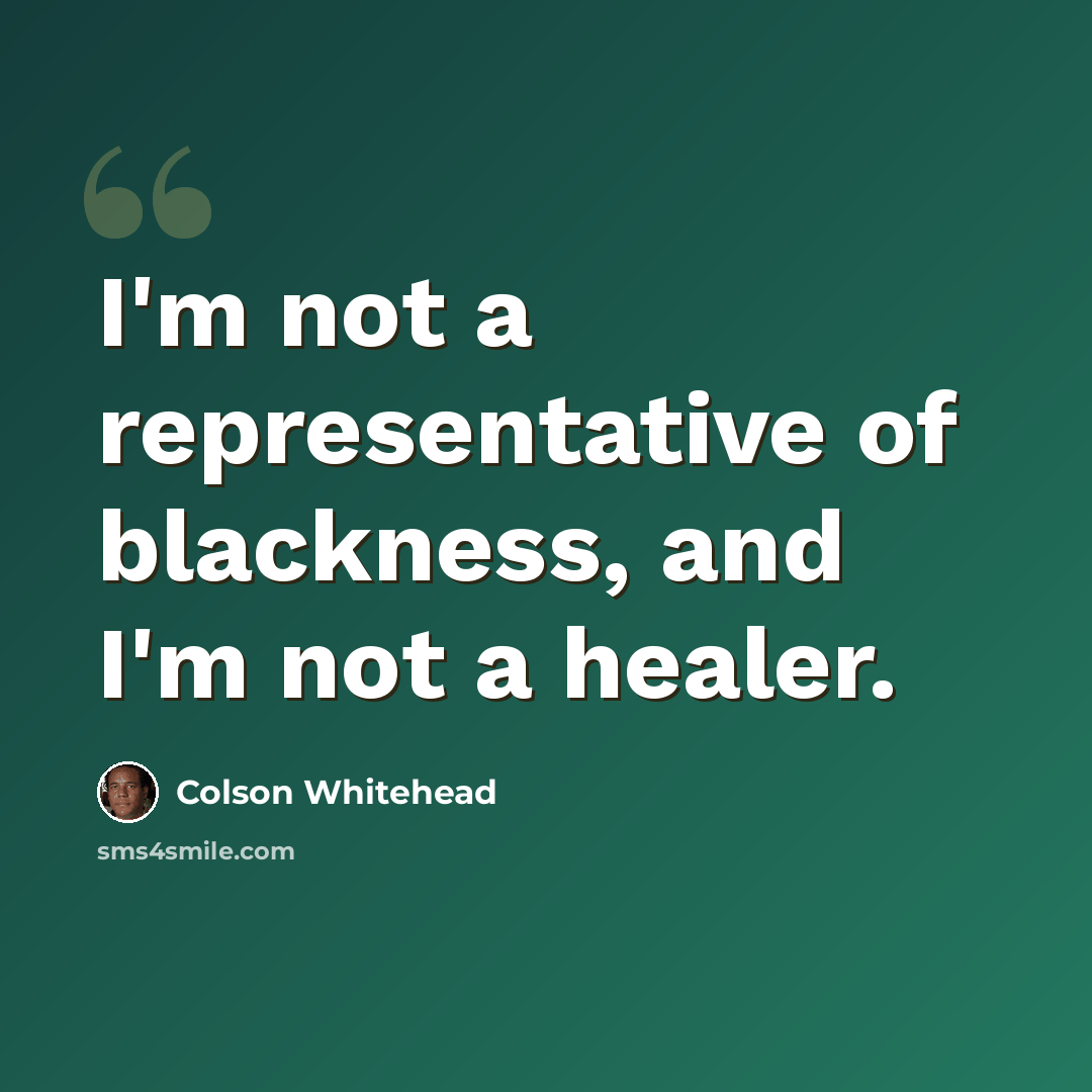 “I'm not a representative of blackness, and I'm not a healer.” quote by Colson Whitehead