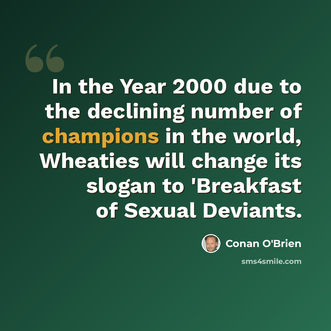 “In the Year 2000 due to the declining number of champions in the world, Wheaties will change its slogan to 'Breakfast of Sexual Deviants.” quote by Conan O'Brien
