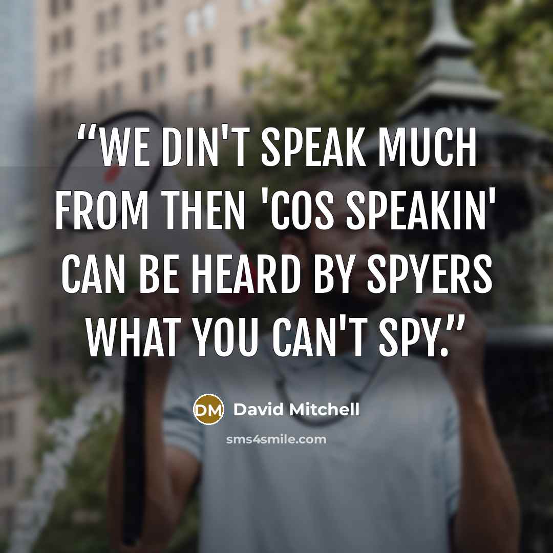 “We din't speak much from then 'cos speakin' can be heard by spyers what you can't spy.” quote by David Mitchell