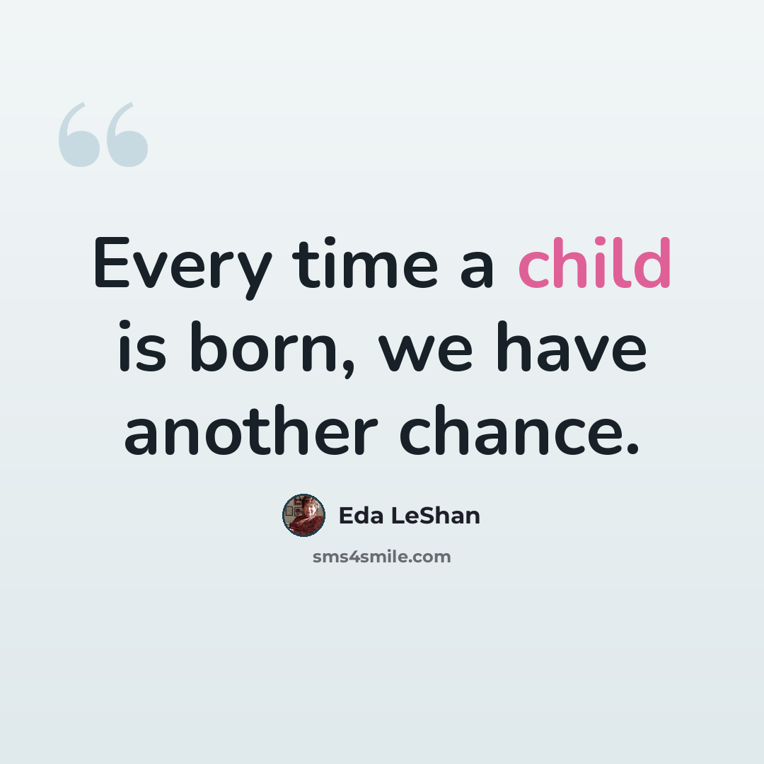 “Every time a child is born, we have another chance.” quote by Eda LeShan