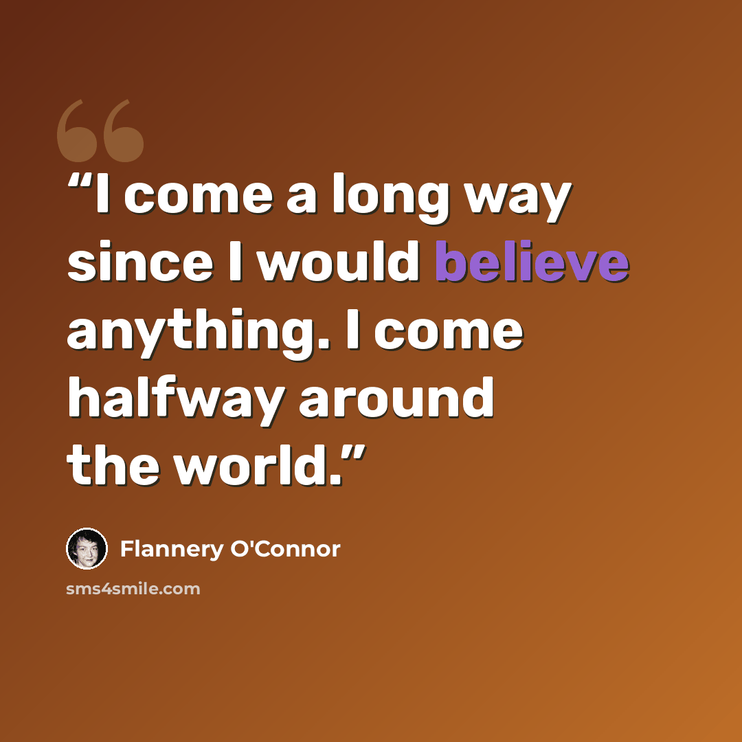 “I come a long way since I would believe anything. I come halfway around the world.” quote by Flannery O'Connor