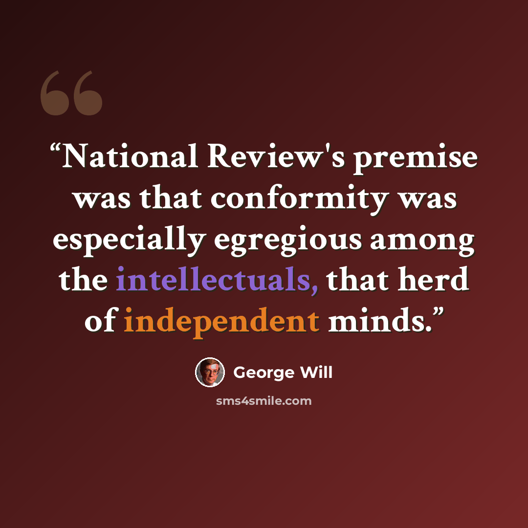 “National Review's premise was that conformity was especially egregious among the intellectuals, that herd of independent minds.” quote by George will