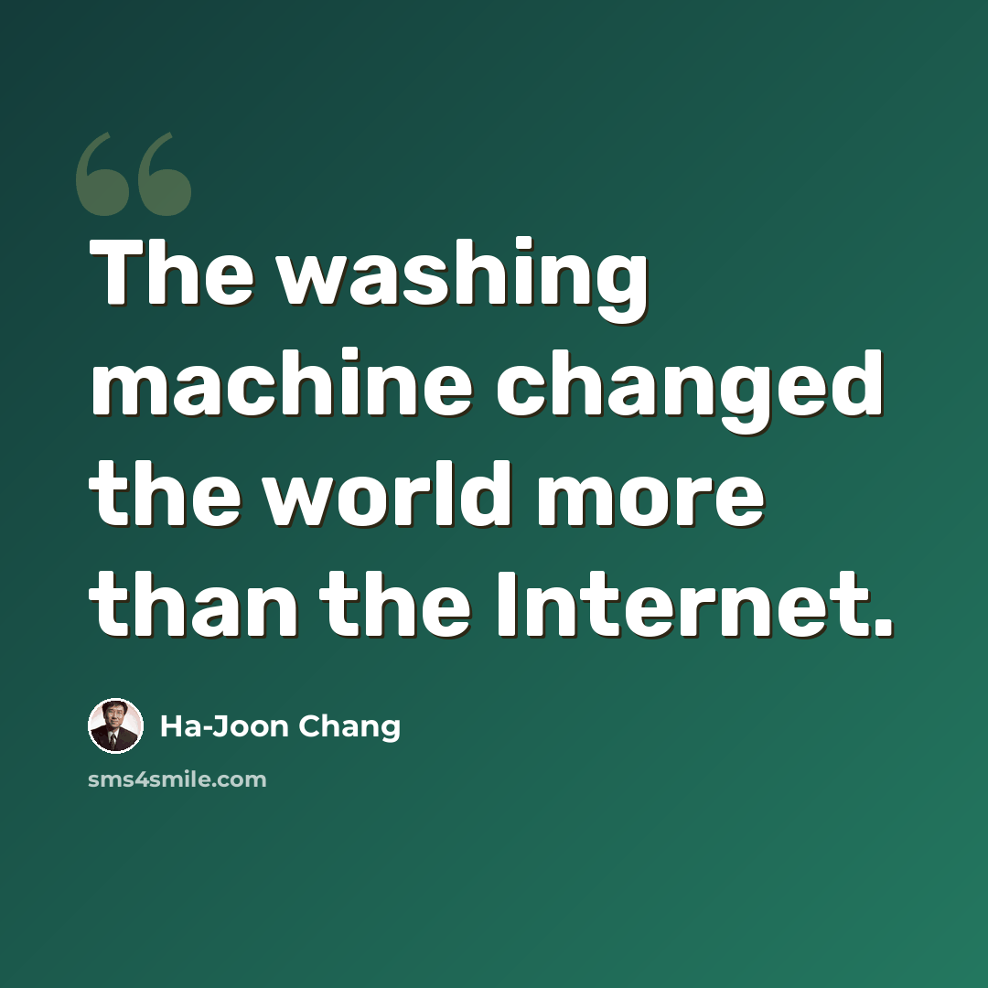 “The washing machine changed the world more than the Internet.” quote by Ha-Joon Chang