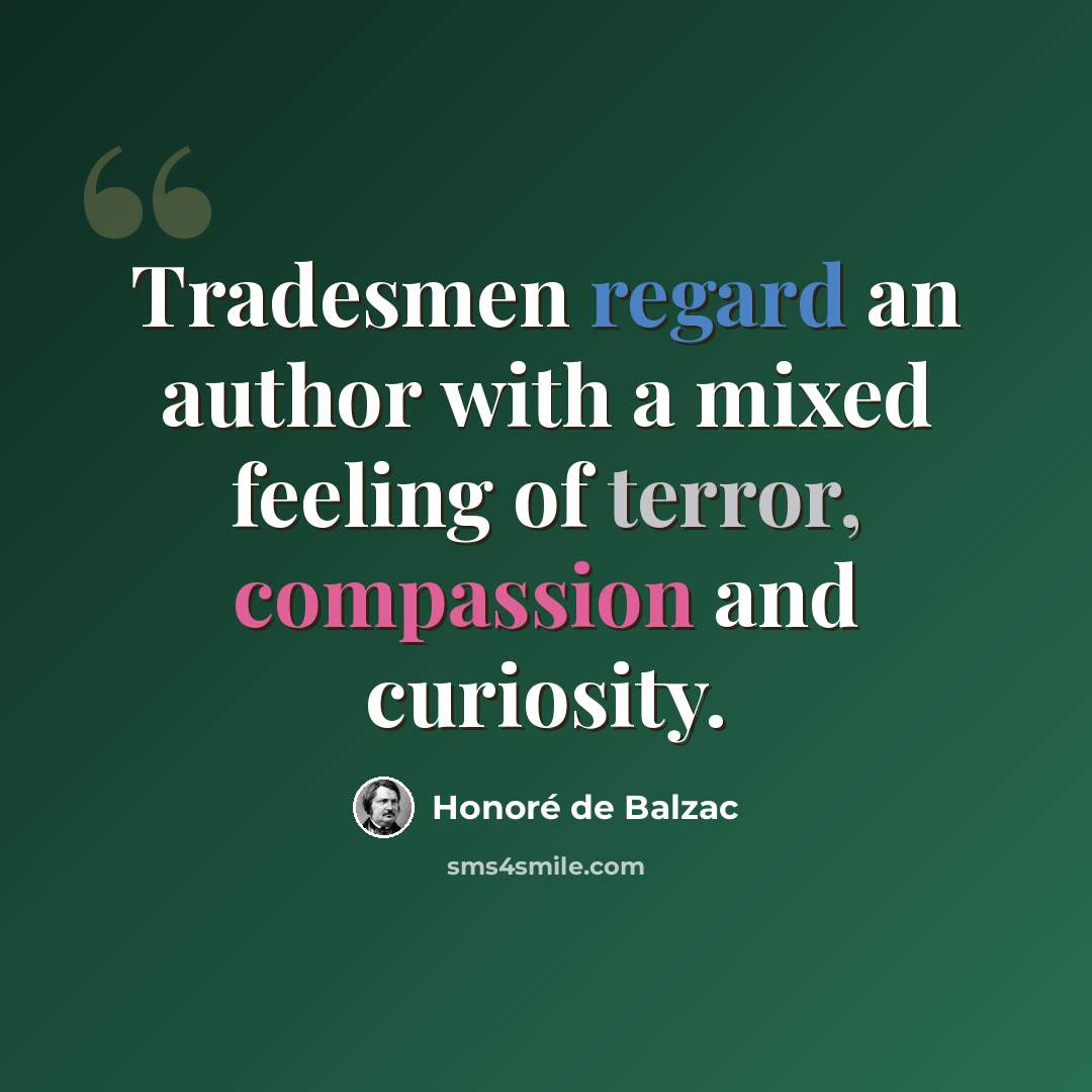 “Tradesmen regard an author with a mixed feeling of terror, compassion and curiosity.” quote by Honore de Balzac