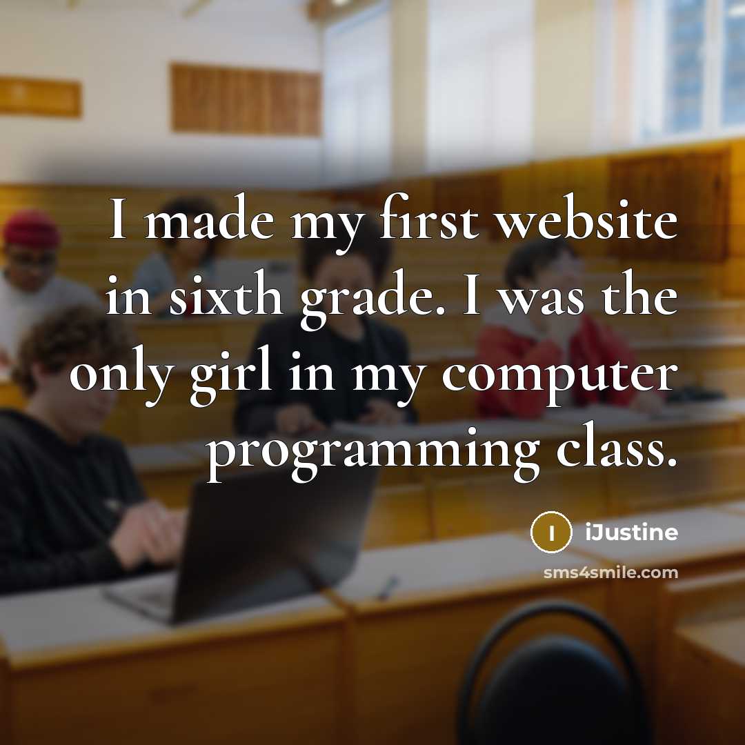 “I made my first website in sixth grade. I was the only girl in my computer programming class.” quote by iJustine