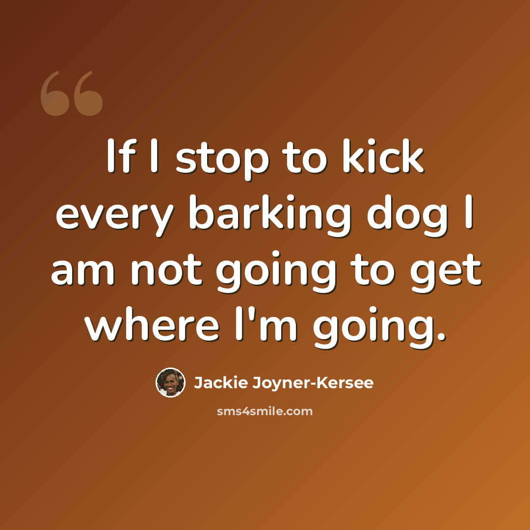 “If I stop to kick every barking dog I am not going to get where I'm going.” quote by Jackie Joyner-Kersee