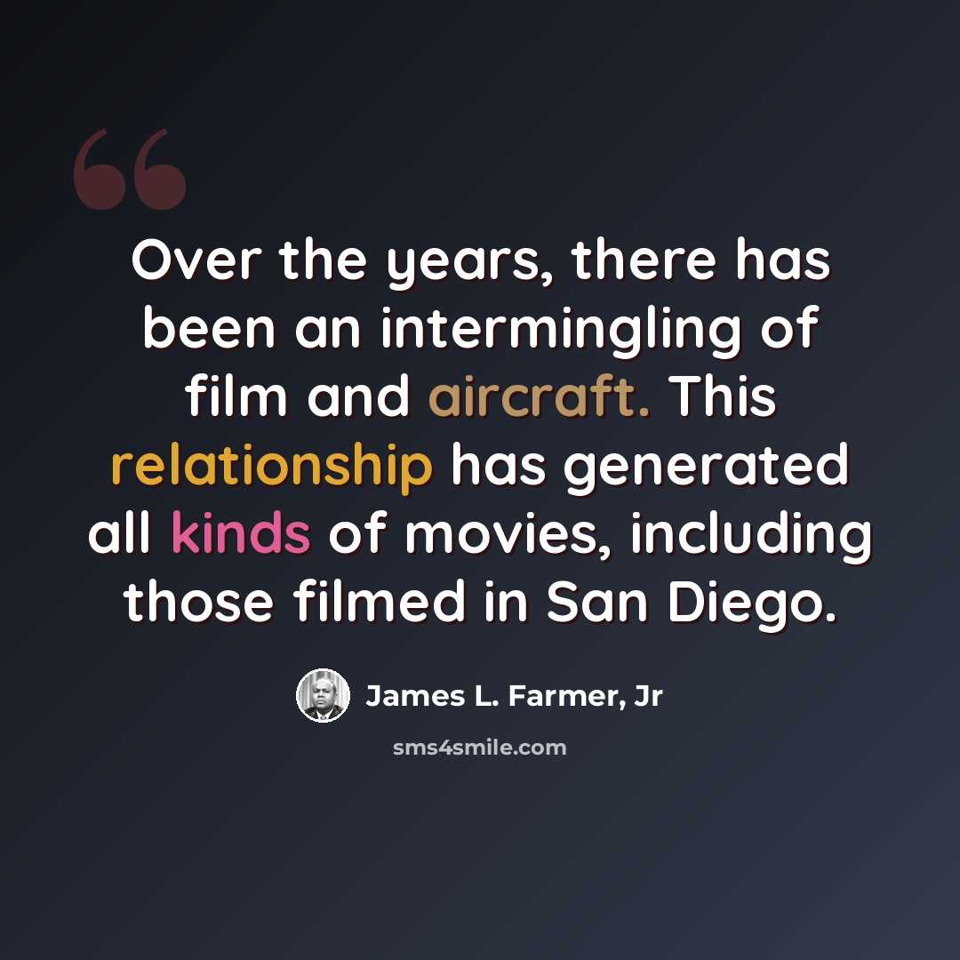 “Over the years, there has been an intermingling of film and aircraft. This relationship has generated all kinds of movies, including those filmed in San Diego.” quote by James L. Farmer, Jr