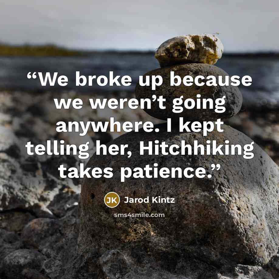 “We broke up because we weren’t going anywhere. I kept telling her, Hitchhiking takes patience.” quote by Jarod Kintz