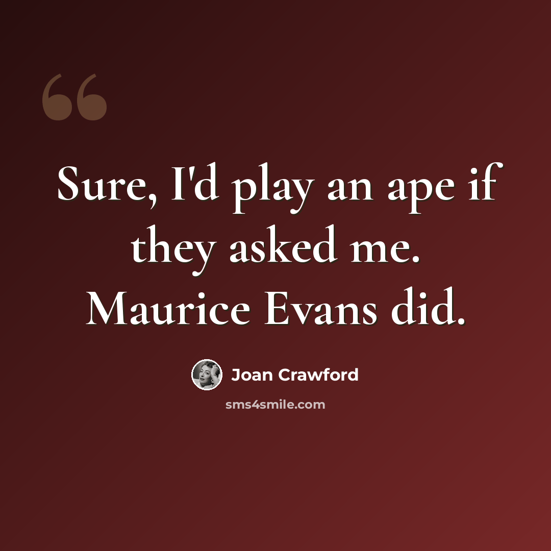 “Sure, I'd play an ape if they asked me. Maurice Evans did.” quote by Joan Crawford