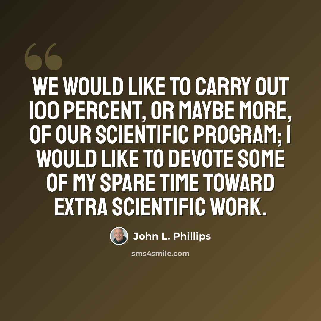 “We would like to carry out 100 percent, or maybe more, of our scientific program; I would like to devote some of my spare time toward extra scientific work.” quote by John L. Phillips